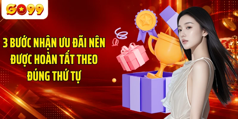 3 bước nhận ưu đãi nên được hoàn tất theo đúng thứ tự