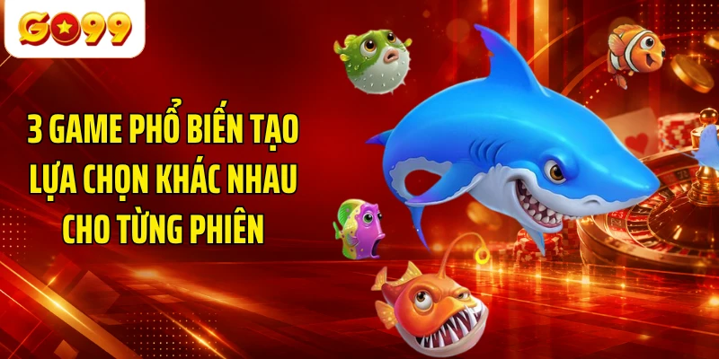 3 game phổ biến tạo lựa chọn khác nhau cho từng phiên