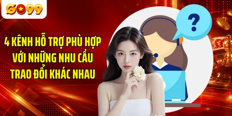 4 kênh hỗ trợ phù hợp với những nhu cầu trao đổi khác nhau