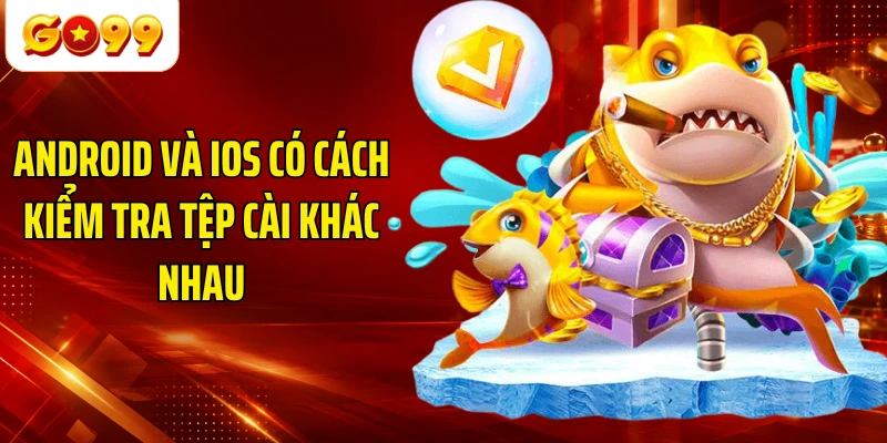 Android và iOS có cách kiểm tra tệp cài khác nhau