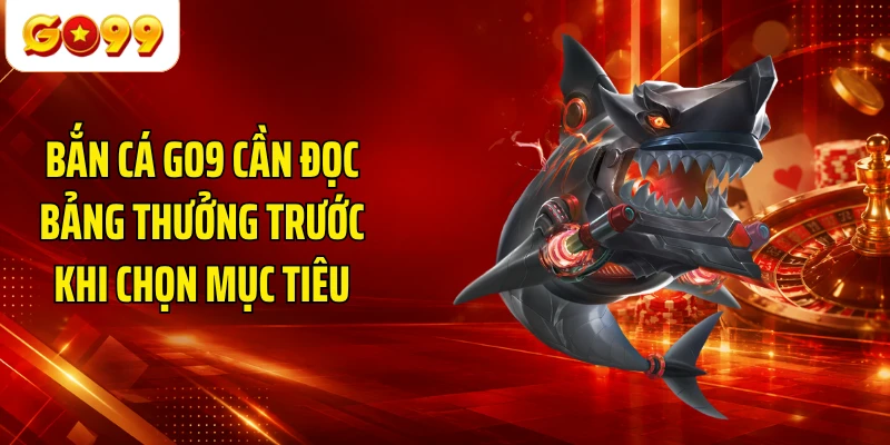 Bắn cá GO9 cần đọc bảng thưởng trước khi chọn mục tiêu