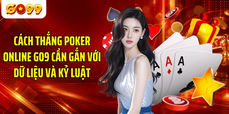 Cách thắng Poker online GO9 cần gắn với dữ liệu và kỷ luật