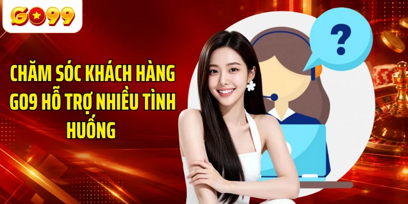 Chăm sóc khách hàng GO9 hỗ trợ nhiều tình huống