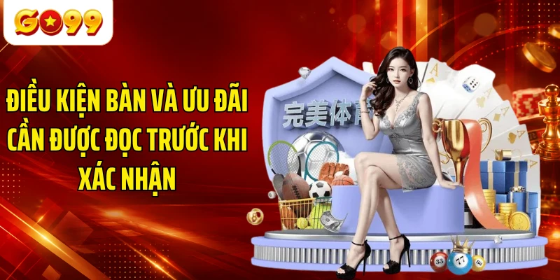 Điều kiện bàn và ưu đãi cần được đọc trước khi xác nhận
