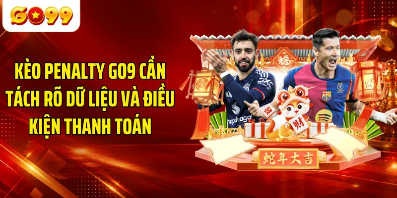 Kèo Penalty GO9 cần tách rõ dữ liệu và điều kiện thanh toán