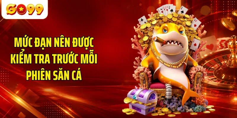 Mức đạn nên được kiểm tra trước mỗi phiên săn cá