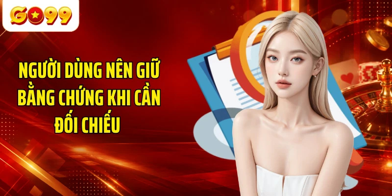 Người dùng nên giữ bằng chứng khi cần đối chiếu