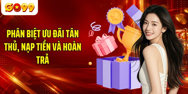 Phân biệt ưu đãi tân thủ, nạp tiền và hoàn trả