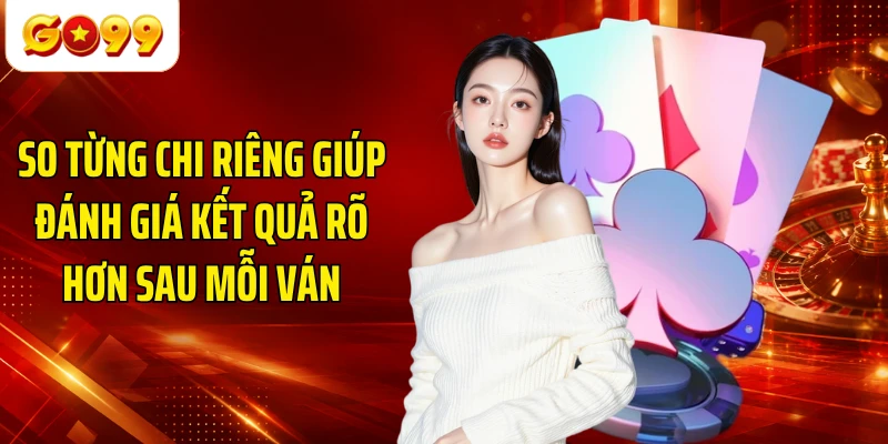 So từng chi riêng giúp đánh giá kết quả rõ hơn sau mỗi ván